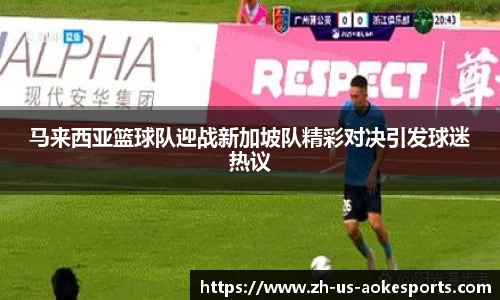 马来西亚篮球队迎战新加坡队精彩对决引发球迷热议