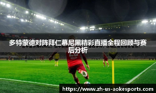多特蒙德对阵拜仁慕尼黑精彩直播全程回顾与赛后分析