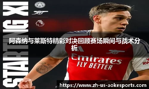 阿森纳与莱斯特精彩对决回顾赛场瞬间与战术分析