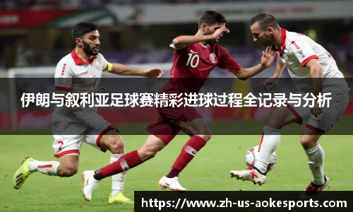 伊朗与叙利亚足球赛精彩进球过程全记录与分析