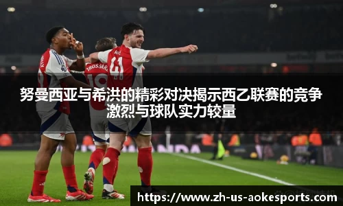 努曼西亚与希洪的精彩对决揭示西乙联赛的竞争激烈与球队实力较量