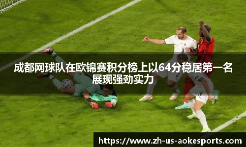 成都网球队在欧锦赛积分榜上以64分稳居第一名展现强劲实力