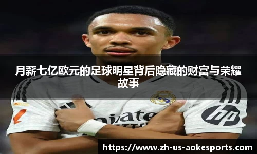 月薪七亿欧元的足球明星背后隐藏的财富与荣耀故事