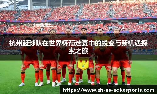 杭州篮球队在世界杯预选赛中的蜕变与新机遇探索之旅