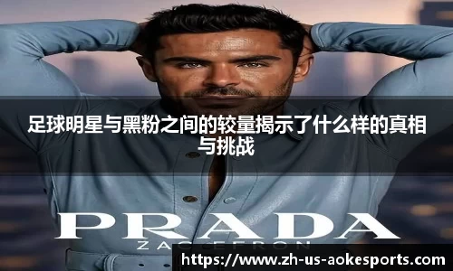 足球明星与黑粉之间的较量揭示了什么样的真相与挑战