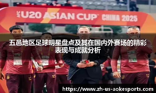 五邑地区足球明星盘点及其在国内外赛场的精彩表现与成就分析