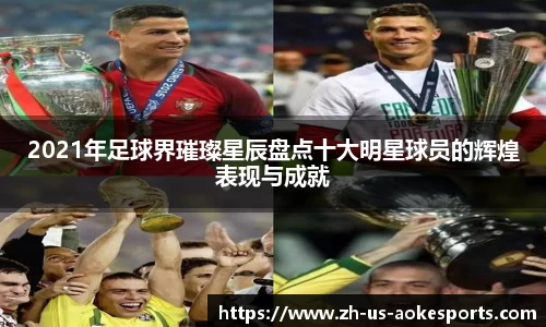 2021年足球界璀璨星辰盘点十大明星球员的辉煌表现与成就
