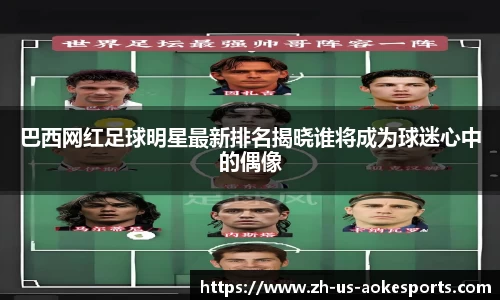 巴西网红足球明星最新排名揭晓谁将成为球迷心中的偶像