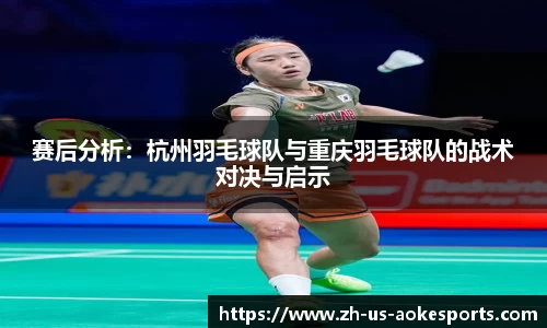赛后分析：杭州羽毛球队与重庆羽毛球队的战术对决与启示