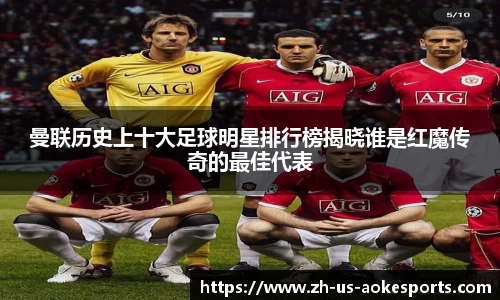 曼联历史上十大足球明星排行榜揭晓谁是红魔传奇的最佳代表