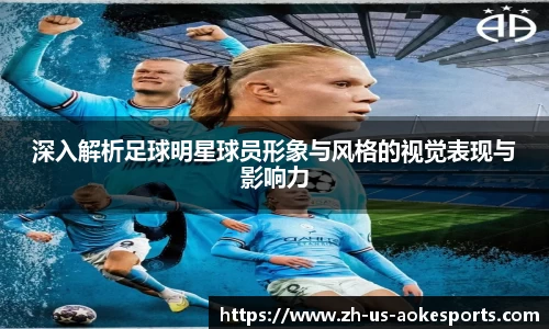深入解析足球明星球员形象与风格的视觉表现与影响力