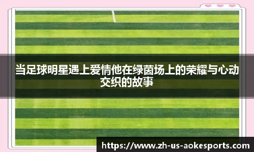 当足球明星遇上爱情他在绿茵场上的荣耀与心动交织的故事