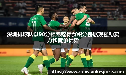 深圳排球队以90分领跑锦标赛积分榜展现强劲实力和竞争优势